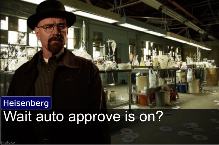 Heisenberg objection template | Wait auto approve is on? | image tagged in heisenberg objection template | made w/ Imgflip meme maker