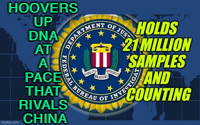 The FBI Has Collected DNA Profiles for 21 Million People | HOOVERS 
UP 
DNA 
AT 
A 
PACE 
THAT 
RIVALS 
CHINA; HOLDS 
21 MILLION 
SAMPLES 
AND 
COUNTING | image tagged in fbi logo | made w/ Imgflip meme maker