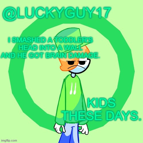 LuckyGuy17 Template | I SMASHED A TODDLER'S HEAD INTO A WALL AND HE GOT BRAIN DAMAGE. KIDS THESE DAYS. | image tagged in luckyguy17 template | made w/ Imgflip meme maker