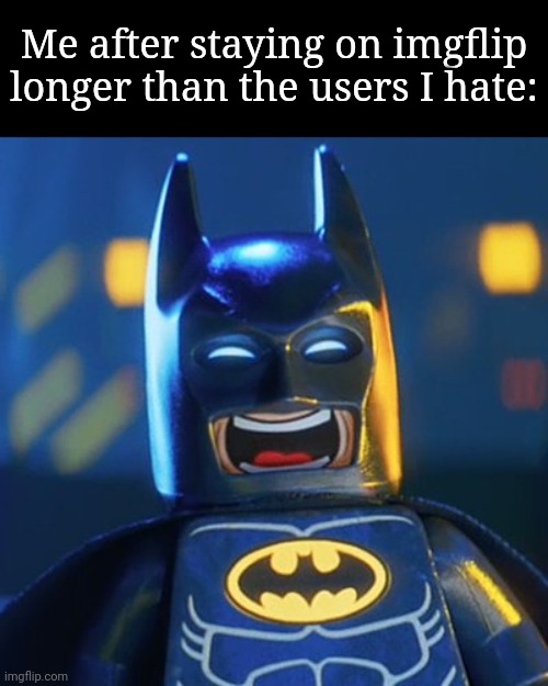 Its like out living Nikocado Avocado | Me after staying on imgflip longer than the users I hate: | image tagged in laughing batman | made w/ Imgflip meme maker