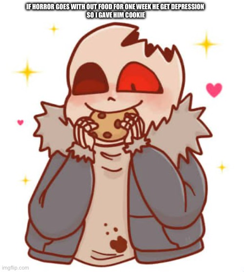 Horror Sans eats a cookie | IF HORROR GOES WITH OUT FOOD FOR ONE WEEK HE GET DEPRESSION 
SO I GAVE HIM COOKIE | image tagged in horror sans eats a cookie | made w/ Imgflip meme maker