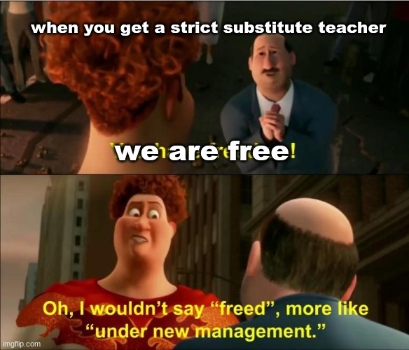 STRICT | when you get a strict substitute teacher; we are free | image tagged in under new management,school,teacher,class | made w/ Imgflip meme maker