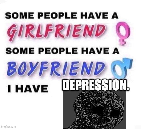Some People Have A Girlfriend | DEPRESSION. | image tagged in some people have a girlfriend,depression | made w/ Imgflip meme maker