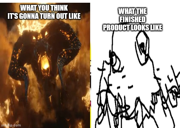 What you think your drawing is gonna look like | WHAT THE FINISHED PRODUCT LOOKS LIKE; WHAT YOU THINK IT'S GONNA TURN OUT LIKE | image tagged in funny | made w/ Imgflip meme maker