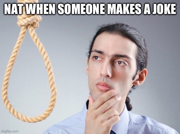 noose | NAT WHEN SOMEONE MAKES A JOKE | image tagged in noose | made w/ Imgflip meme maker