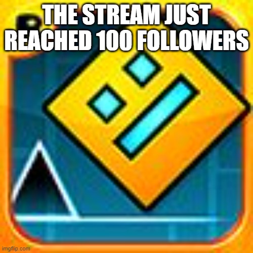 I and I'm the 100th follower :) | THE STREAM JUST REACHED 100 FOLLOWERS | image tagged in geometry dash | made w/ Imgflip meme maker