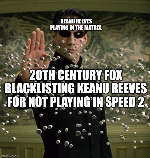 E | KEANU REEVES PLAYING IN THE MATRIX. 20TH CENTURY FOX BLACKLISTING KEANU REEVES FOR NOT PLAYING IN SPEED 2 | image tagged in memes | made w/ Imgflip meme maker