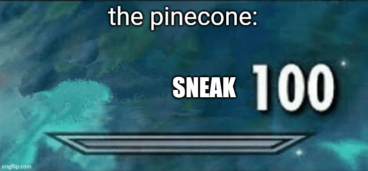 Skyrim skill meme | the pinecone: SNEAK | image tagged in skyrim skill meme | made w/ Imgflip meme maker