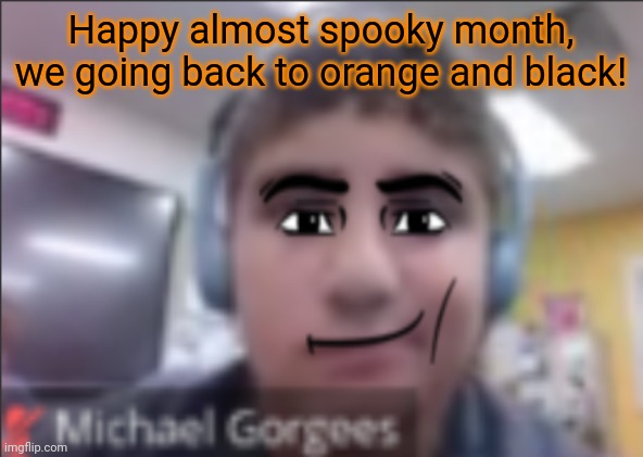 man face michael | Happy almost spooky month, we going back to orange and black! | image tagged in man face michael | made w/ Imgflip meme maker