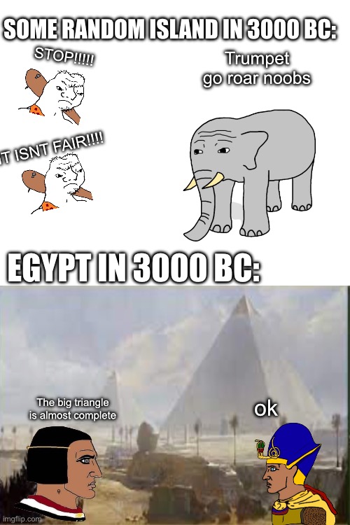 Trumpet go roar | SOME RANDOM ISLAND IN 3000 BC:; STOP!!!!! Trumpet go roar noobs; IT ISNT FAIR!!!! EGYPT IN 3000 BC:; ok; The big triangle is almost complete | image tagged in wojak,caveman,spongebob,history,pyramid | made w/ Imgflip meme maker