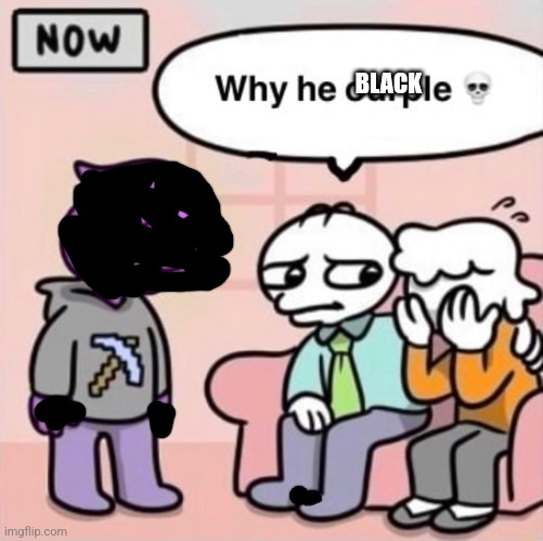 Why he ourple ? | BLACK | image tagged in why he ourple | made w/ Imgflip meme maker