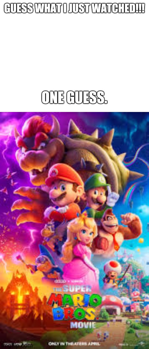 I LOVED IT!! | GUESS WHAT I JUST WATCHED!!! ONE GUESS. | image tagged in mario,super mario bros,movie | made w/ Imgflip meme maker