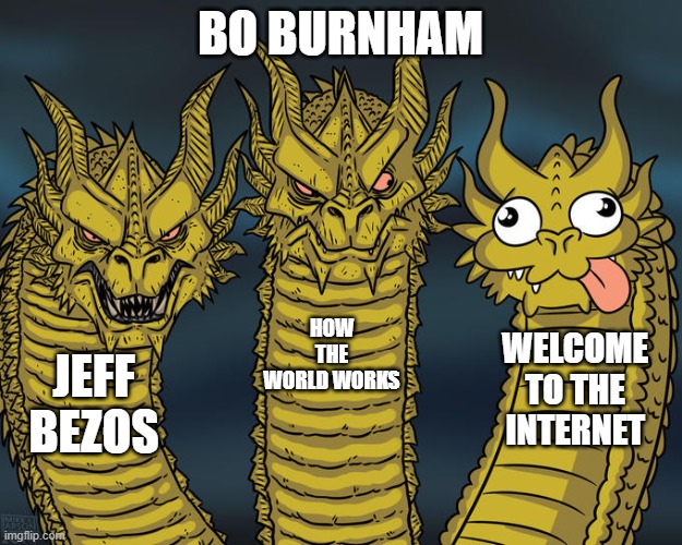 Bo Burnham | BO BURNHAM; HOW THE WORLD WORKS; WELCOME TO THE INTERNET; JEFF BEZOS | image tagged in three-headed dragon,bo burnham | made w/ Imgflip meme maker