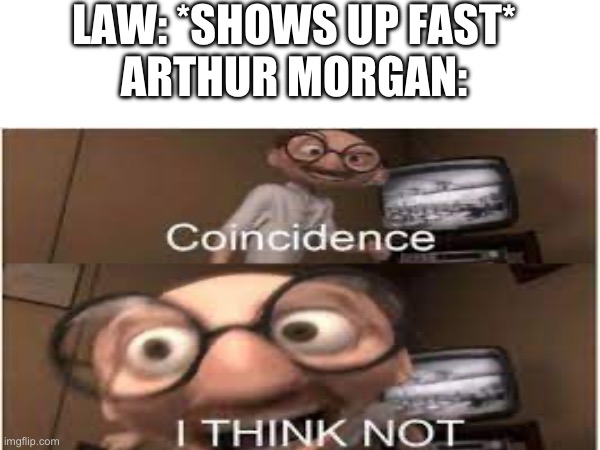 Rdr2 | LAW: *SHOWS UP FAST*
ARTHUR MORGAN: | image tagged in video games | made w/ Imgflip meme maker