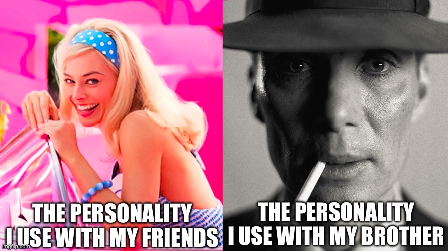 Me and my brother like dark humor | THE PERSONALITY I USE WITH MY FRIENDS; THE PERSONALITY I USE WITH MY BROTHER | image tagged in barbie vs oppenheimer | made w/ Imgflip meme maker