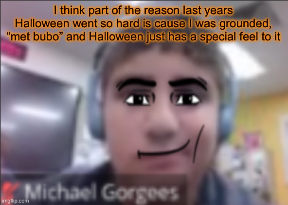 Trumps Christmas tbh | I think part of the reason last years Halloween went so hard is cause I was grounded, “met bubo” and Halloween just has a special feel to it | image tagged in man face michael | made w/ Imgflip meme maker