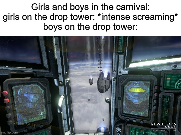 Halo ODST meme | Girls and boys in the carnival:
girls on the drop tower: *intense screaming*
boys on the drop tower: | image tagged in memes | made w/ Imgflip meme maker