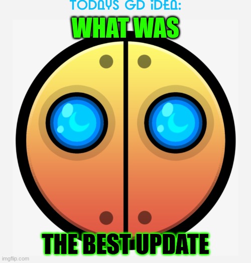 idea #18 (what WAS so u cant say 2.2) | WHAT WAS; THE BEST UPDATE | image tagged in gd idea template | made w/ Imgflip meme maker