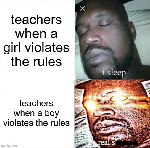 sexism at school be like | teachers when a girl violates the rules; teachers when a boy violates the rules | image tagged in memes,sleeping shaq | made w/ Imgflip meme maker