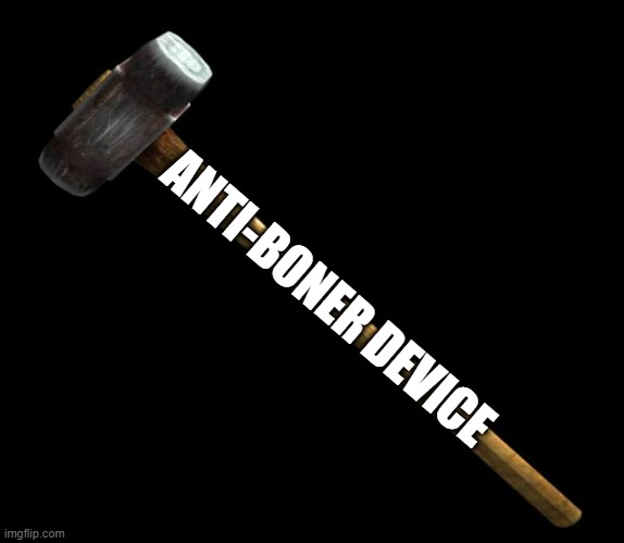 sledge hammer | ANTI-BONER DEVICE | image tagged in sledge hammer | made w/ Imgflip meme maker
