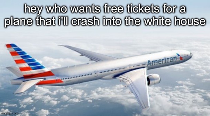 American Airlines Jet | hey who wants free tickets for a plane that i'll crash into the white house | image tagged in american airlines jet | made w/ Imgflip meme maker