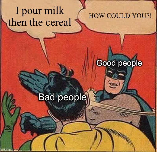 Batman Slapping Robin | I pour milk then the cereal; HOW COULD YOU?! Good people; Bad people | image tagged in memes,batman slapping robin | made w/ Imgflip meme maker