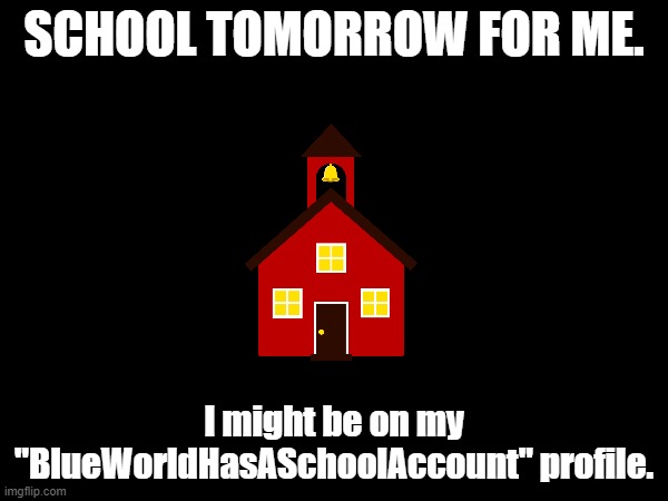 oh boy | SCHOOL TOMORROW FOR ME. I might be on my "BlueWorldHasASchoolAccount" profile. | made w/ Imgflip meme maker