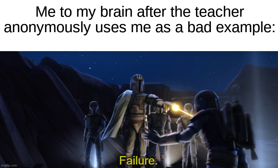 This might have happened to me once  (っ˘̩╭╮˘̩)っ | Me to my brain after the teacher anonymously uses me as a bad example: | image tagged in failure,memes,funny,true story,relatable memes,school | made w/ Imgflip meme maker