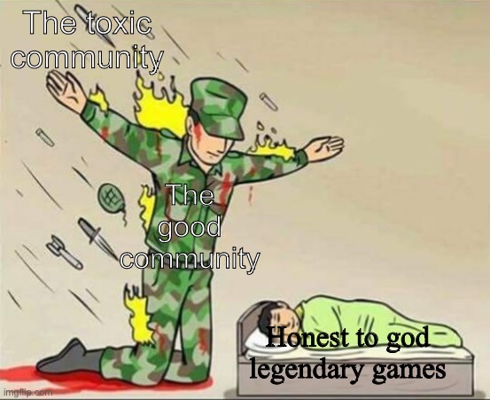 Legendary games | The toxic community; The good community; Honest to god legendary games | image tagged in soldier protecting sleeping child | made w/ Imgflip meme maker