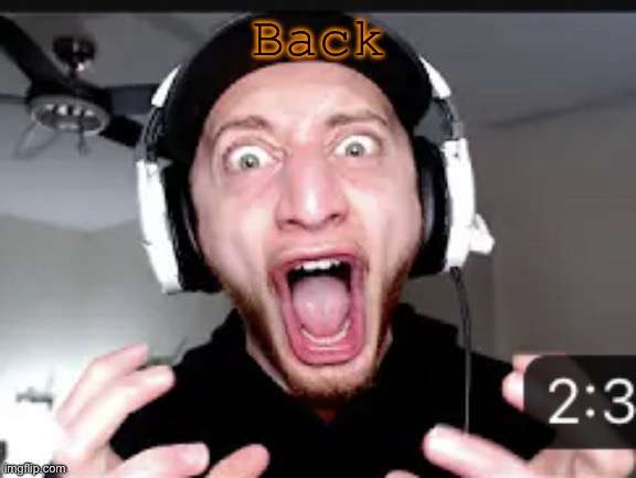 My honest reaction | Back | image tagged in my honest reaction | made w/ Imgflip meme maker