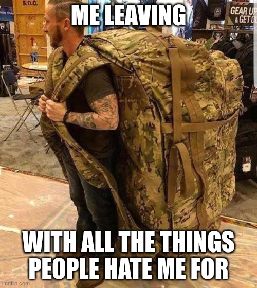 Bugout bag | ME LEAVING; WITH ALL THE THINGS PEOPLE HATE ME FOR | made w/ Imgflip meme maker