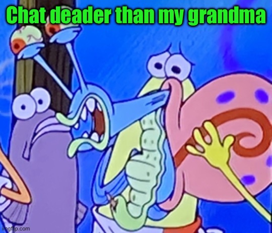 Cursed and painful gary | Chat deader than my grandma | image tagged in cursed and painful gary | made w/ Imgflip meme maker