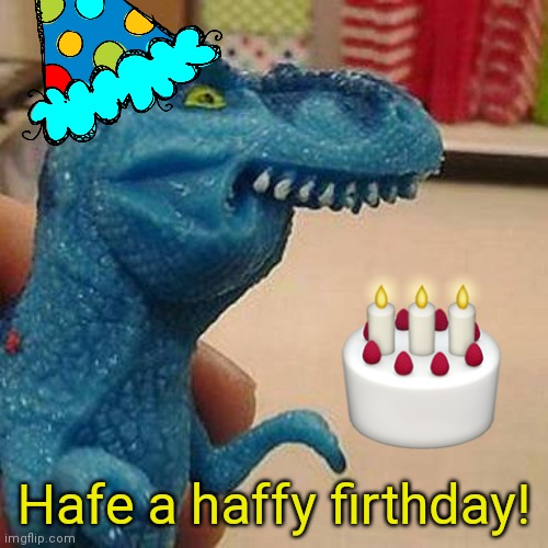 F dinosaur | Hafe a haffy firthday! | image tagged in f dinosaur | made w/ Imgflip meme maker