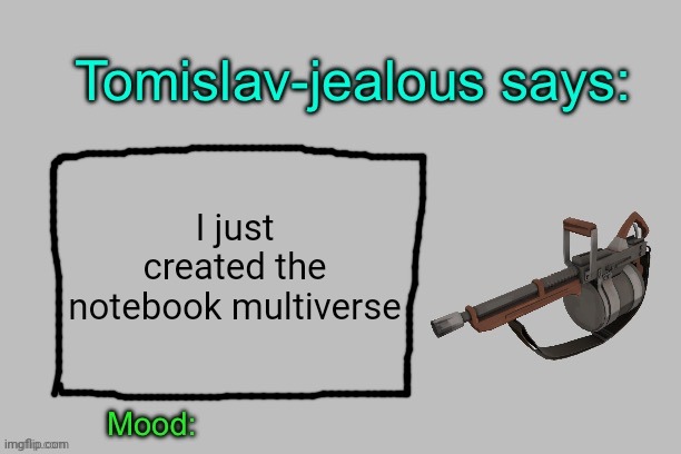 Tomislav-jealous announcement template | I just created the notebook multiverse | image tagged in tomislav-jealous announcement template | made w/ Imgflip meme maker