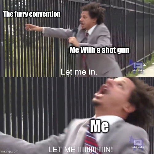 Convention | The furry convention; Me With a shot gun; Me | image tagged in let me in | made w/ Imgflip meme maker