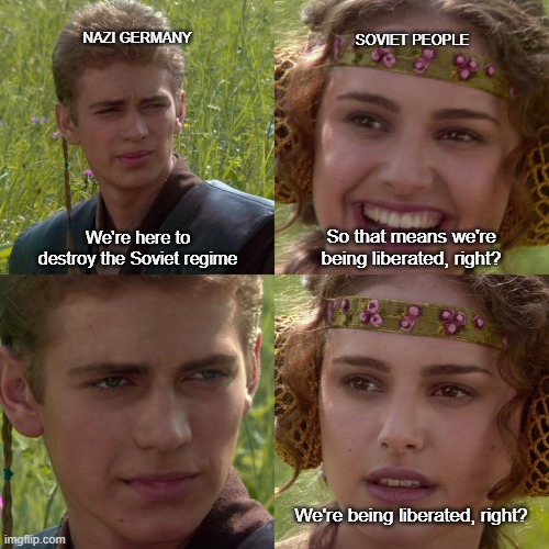 "..." | NAZI GERMANY; SOVIET PEOPLE; We're here to destroy the Soviet regime; So that means we're being liberated, right? We're being liberated, right? | image tagged in anakin padme 4 panel,history,nazi,soviet union | made w/ Imgflip meme maker
