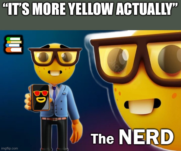 the nerd | “IT’S MORE YELLOW ACTUALLY” | image tagged in the nerd | made w/ Imgflip meme maker