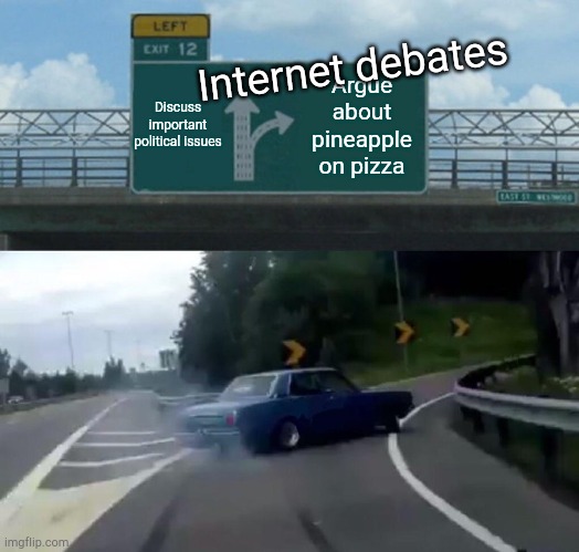 Left Exit 12 Off Ramp | Internet debates; Discuss important political issues; Argue about pineapple on pizza | image tagged in memes,left exit 12 off ramp | made w/ Imgflip meme maker