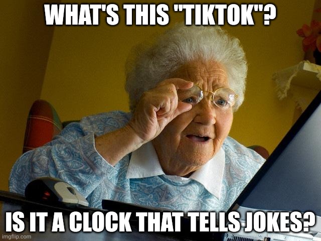 Grandma Finds The Internet | WHAT'S THIS "TIKTOK"? IS IT A CLOCK THAT TELLS JOKES? | image tagged in memes,grandma finds the internet | made w/ Imgflip meme maker