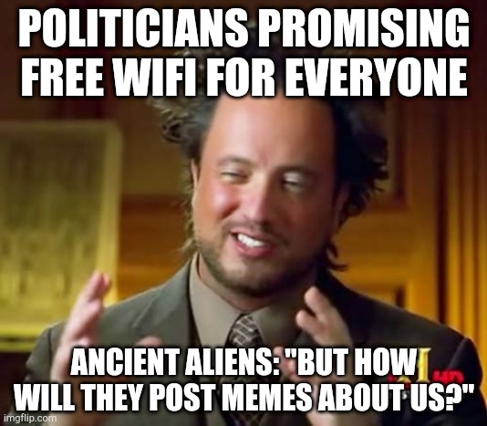 Ancient Aliens | POLITICIANS PROMISING FREE WIFI FOR EVERYONE; ANCIENT ALIENS: "BUT HOW WILL THEY POST MEMES ABOUT US?" | image tagged in memes,ancient aliens | made w/ Imgflip meme maker
