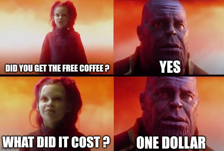 What did it cost? | DID YOU GET THE FREE COFFEE ? YES WHAT DID IT COST ? ONE DOLLAR | image tagged in what did it cost | made w/ Imgflip meme maker