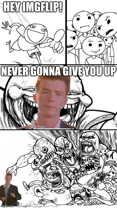 e | HEY IMGFLIP! NEVER GONNA GIVE YOU UP | image tagged in memes,hey internet,rickroll,rick astley,rickrolling,oh wow are you actually reading these tags | made w/ Imgflip meme maker