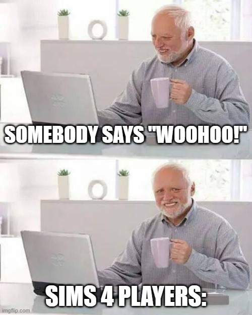 Hide the Pain Harold | SOMEBODY SAYS "WOOHOO!"; SIMS 4 PLAYERS: | image tagged in memes,hide the pain harold | made w/ Imgflip meme maker