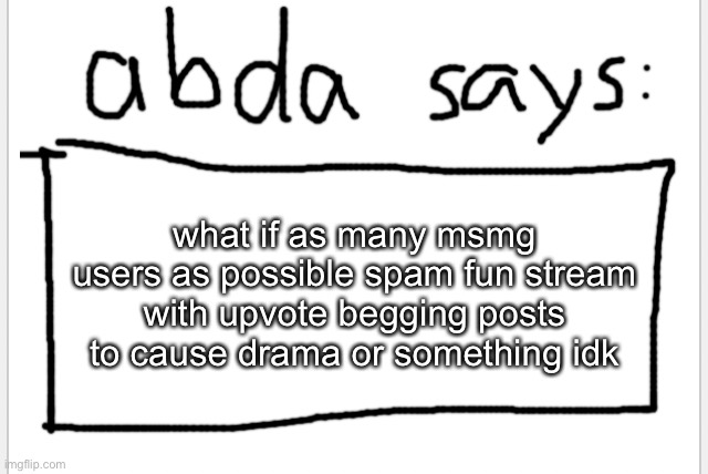 pretty quiet lately | what if as many msmg users as possible spam fun stream with upvote begging posts to cause drama or something idk | image tagged in anotherbadlydrawnaxolotl s announcement temp | made w/ Imgflip meme maker