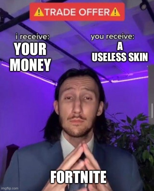 Truth??? | A USELESS SKIN; YOUR MONEY; FORTNITE | image tagged in i receive you receive | made w/ Imgflip meme maker