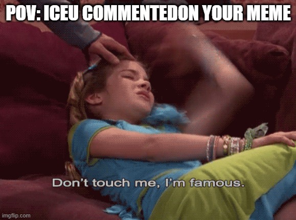 Don't Touch me I'm famous | POV: ICEU COMMENTEDON YOUR MEME | image tagged in don't touch me i'm famous,iceu,memes | made w/ Imgflip meme maker