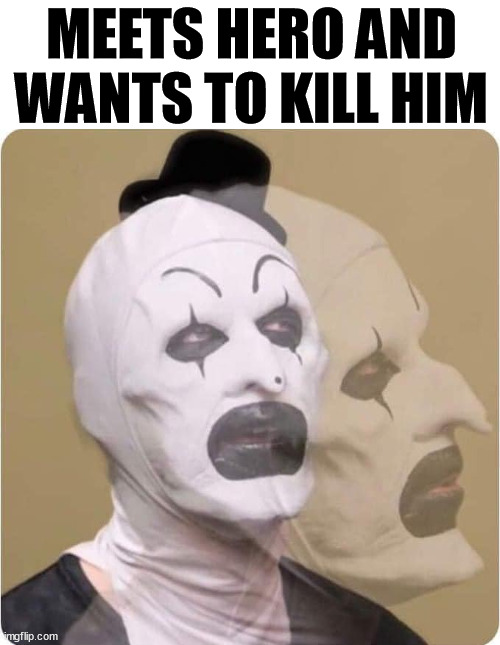 MEETS HERO AND
WANTS TO KILL HIM | image tagged in terrifier | made w/ Imgflip meme maker