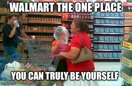 WALMART THE ONE PLACE YOU CAN TRULY BE YOURSELF | made w/ Imgflip meme maker