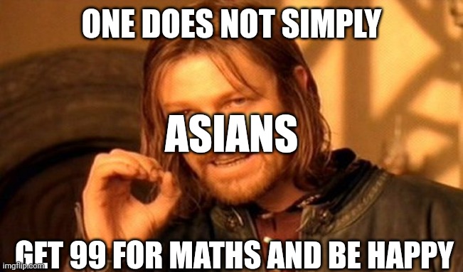 I got 99 for maths | ONE DOES NOT SIMPLY; ASIANS; GET 99 FOR MATHS AND BE HAPPY | image tagged in memes,one does not simply,asian,high expectations asian father | made w/ Imgflip meme maker