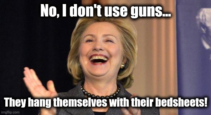 Hillary Laughing | No, I don't use guns... They hang themselves with their bedsheets! | image tagged in hillary laughing | made w/ Imgflip meme maker